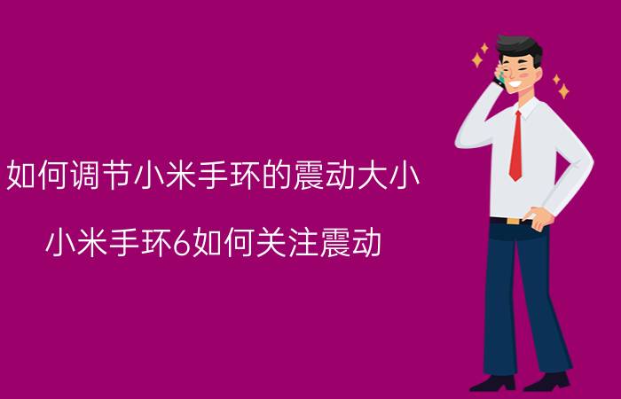 如何调节小米手环的震动大小 小米手环6如何关注震动？